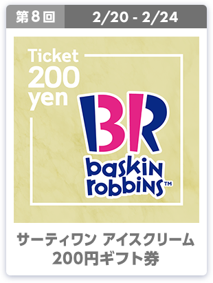 第8回 2/20-2/24 サーティワン アイスクリーム 200円ギフト券